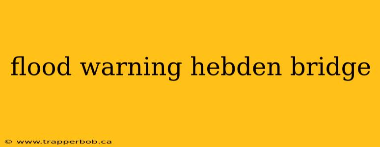 flood warning hebden bridge