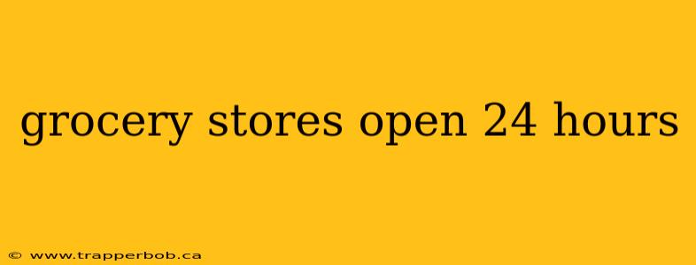 grocery stores open 24 hours