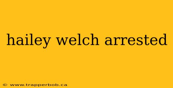 hailey welch arrested