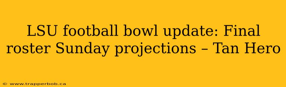 LSU football bowl update: Final roster Sunday projections – Tan Hero