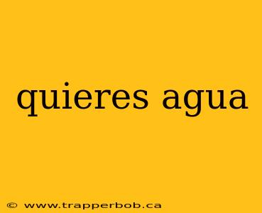 quieres agua