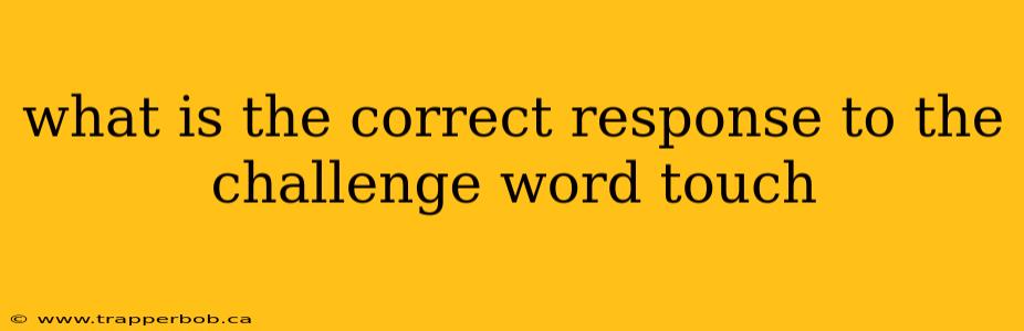 what is the correct response to the challenge word touch