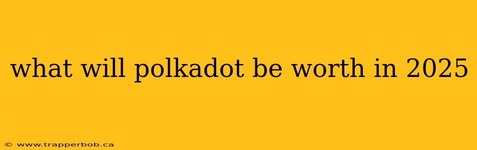what will polkadot be worth in 2025