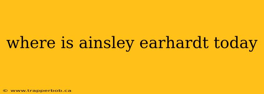 where is ainsley earhardt today