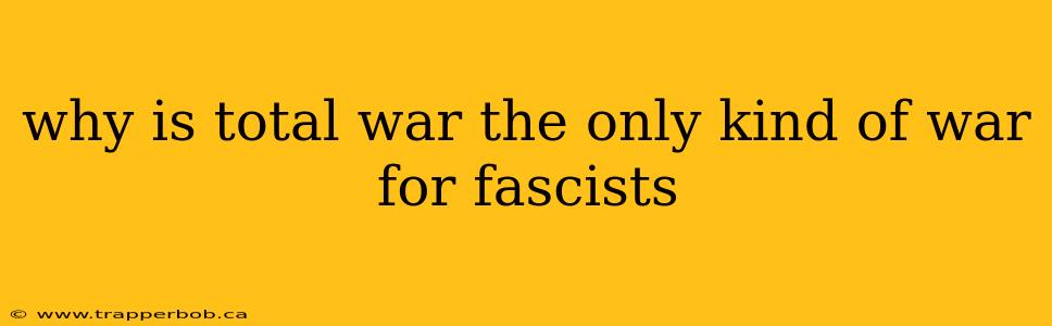 why is total war the only kind of war for fascists